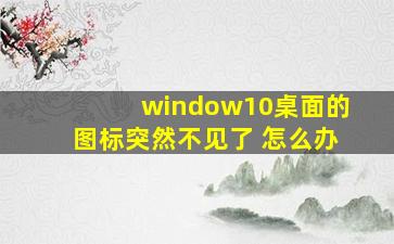 window10桌面的图标突然不见了 怎么办